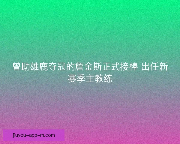 曾助雄鹿夺冠的詹金斯正式接棒 出任新赛季主教练