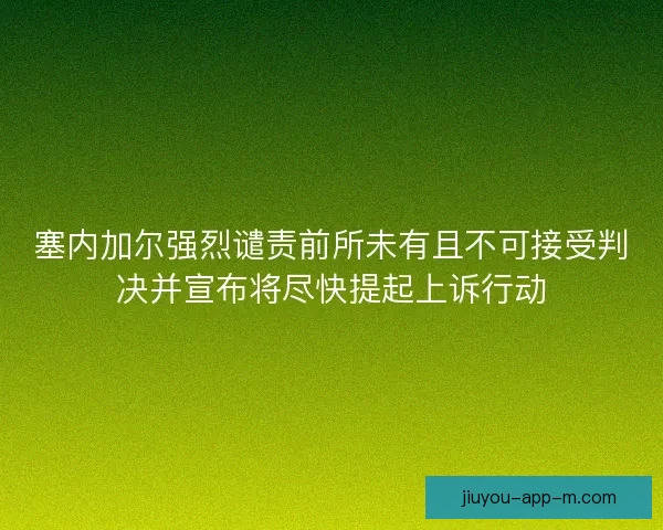 塞内加尔强烈谴责前所未有且不可接受判决并宣布将尽快提起上诉行动