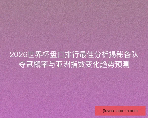 2026世界杯盘口排行最佳分析揭秘各队夺冠概率与亚洲指数变化趋势预测