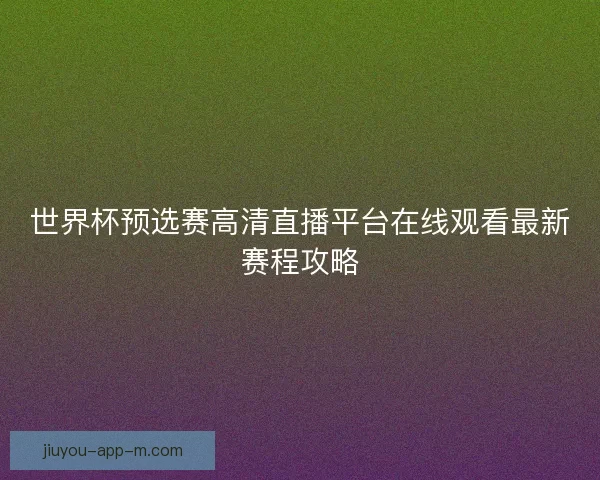 世界杯预选赛高清直播平台在线观看最新赛程攻略